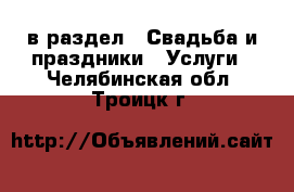  в раздел : Свадьба и праздники » Услуги . Челябинская обл.,Троицк г.